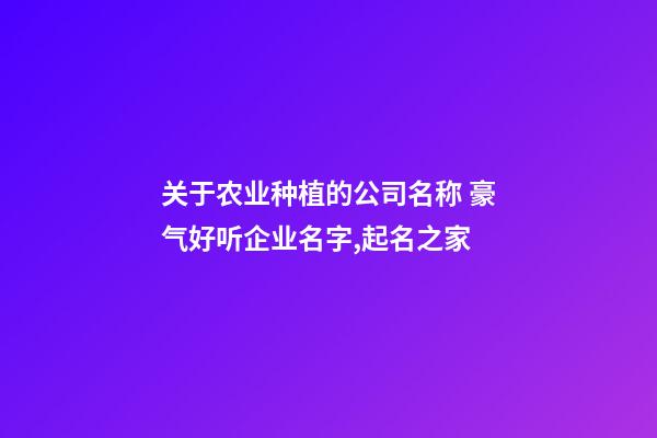 关于农业种植的公司名称 豪气好听企业名字,起名之家-第1张-公司起名-玄机派